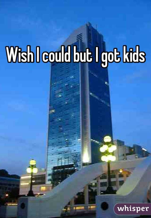 Wish I could but I got kids