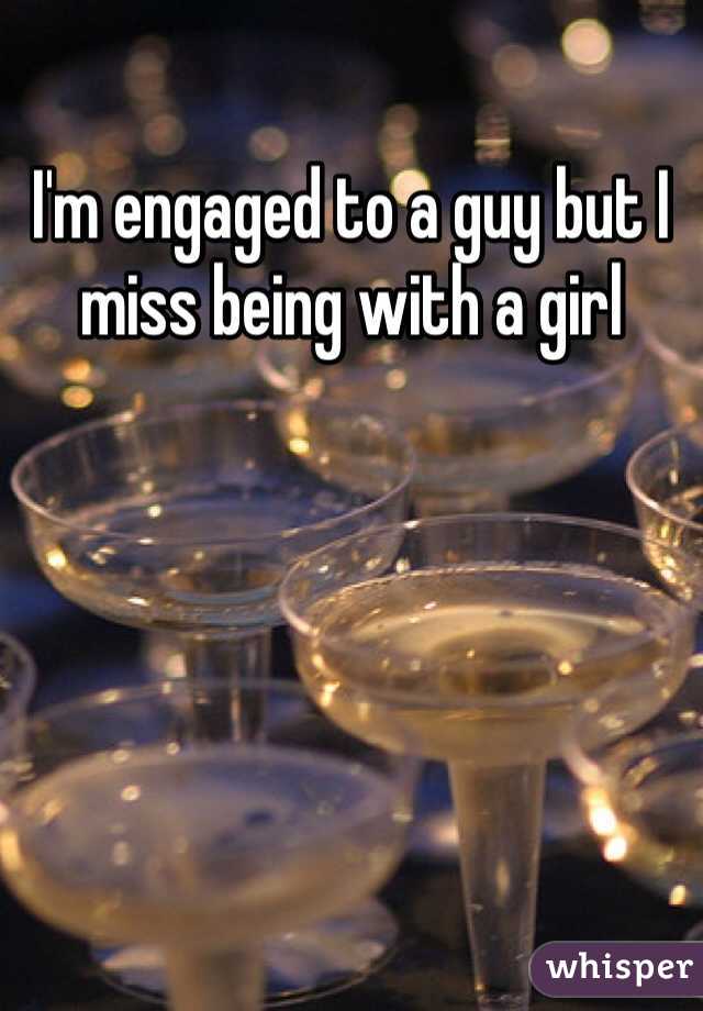 I'm engaged to a guy but I miss being with a girl