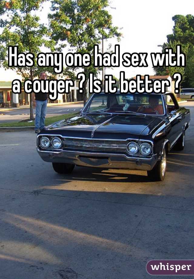 Has any one had sex with a couger ? Is it better ? 