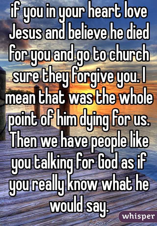 if you in your heart love Jesus and believe he died for you and go to church sure they forgive you. I mean that was the whole point of him dying for us. Then we have people like you talking for God as if you really know what he would say. 