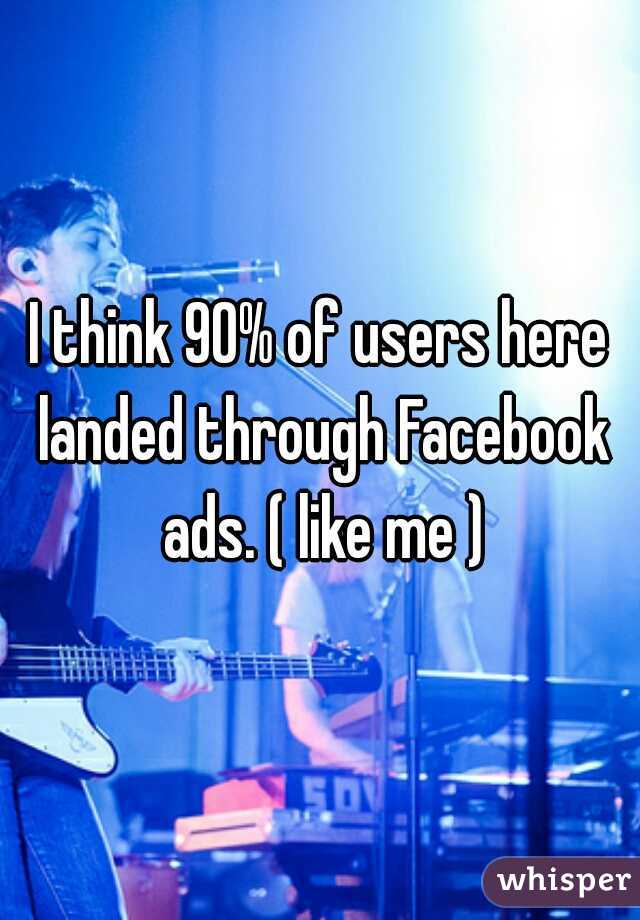 I think 90% of users here landed through Facebook ads. ( like me )