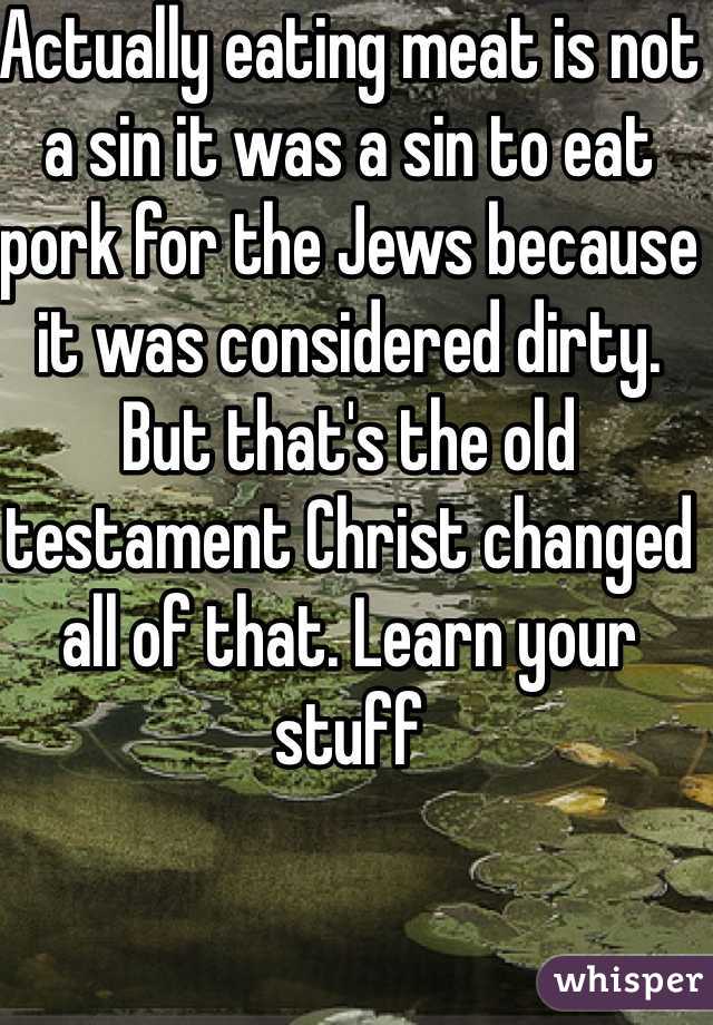 Actually eating meat is not a sin it was a sin to eat pork for the Jews because it was considered dirty. But that's the old testament Christ changed all of that. Learn your stuff  