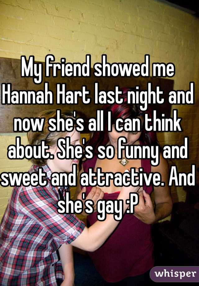 My friend showed me Hannah Hart last night and now she's all I can think about. She's so funny and sweet and attractive. And she's gay :P