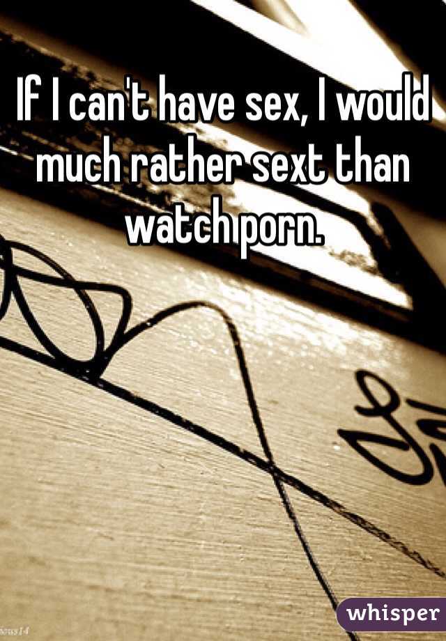 If I can't have sex, I would much rather sext than watch porn.