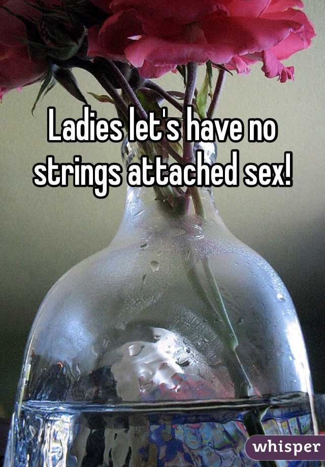 Ladies let's have no strings attached sex!