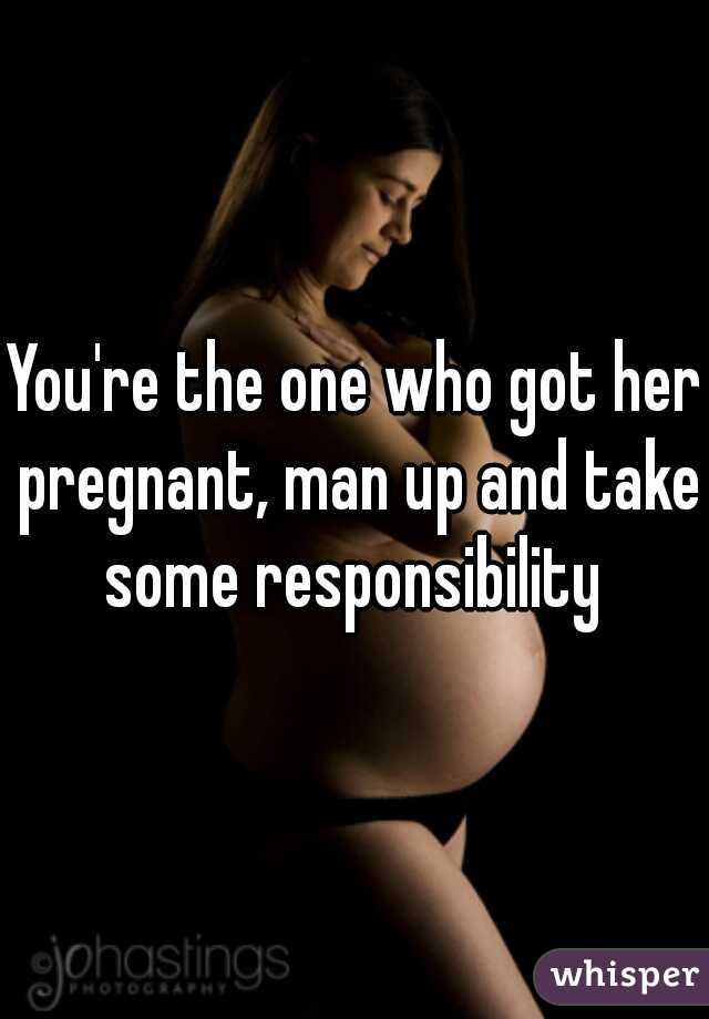 You're the one who got her pregnant, man up and take some responsibility 
