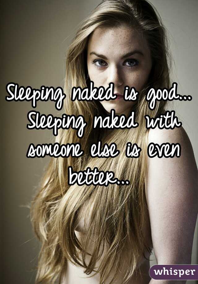 Sleeping naked is good... Sleeping naked with someone else is even better... 