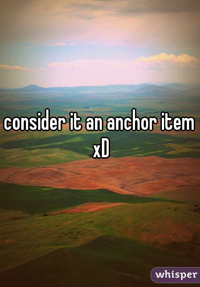 consider it an anchor item xD