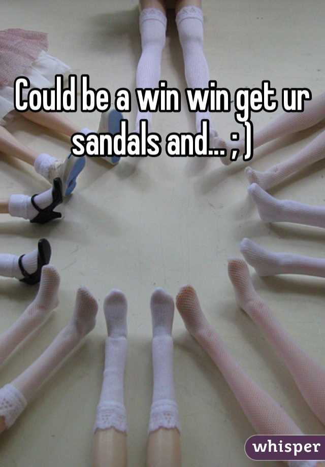Could be a win win get ur sandals and... ; )