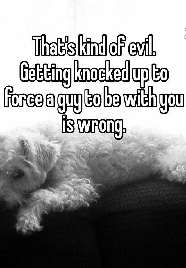 that-s-kind-of-evil-getting-knocked-up-to-force-a-guy-to-be-with-you-is-wrong