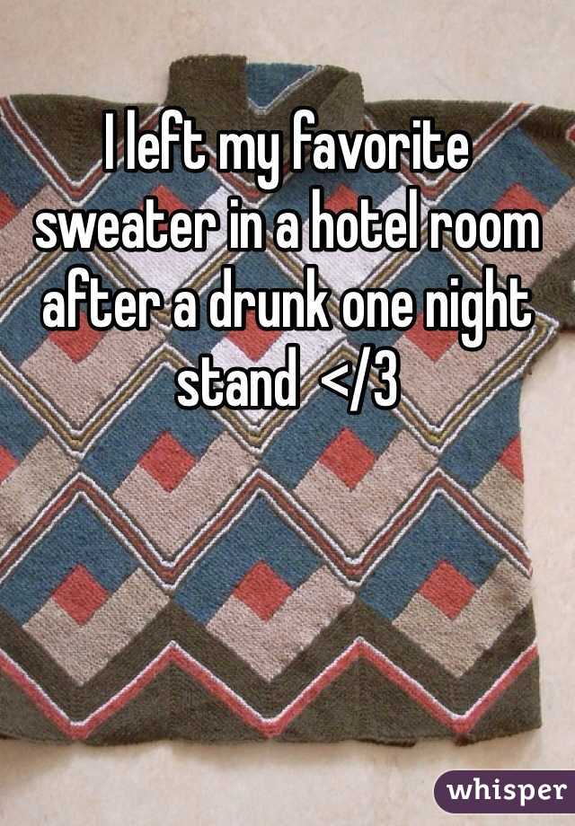 I left my favorite sweater in a hotel room after a drunk one night stand  </3