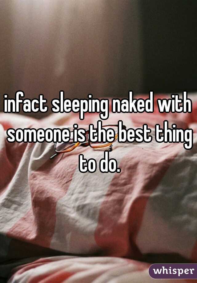 infact sleeping naked with someone is the best thing to do.