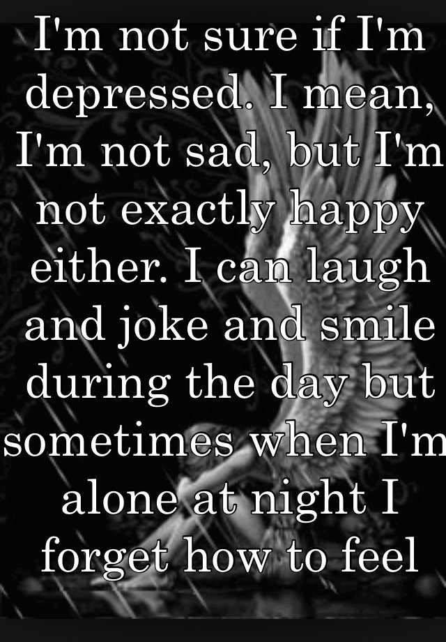 i-m-not-sure-if-i-m-depressed-i-mean-i-m-not-sad-but-i-m-not-exactly