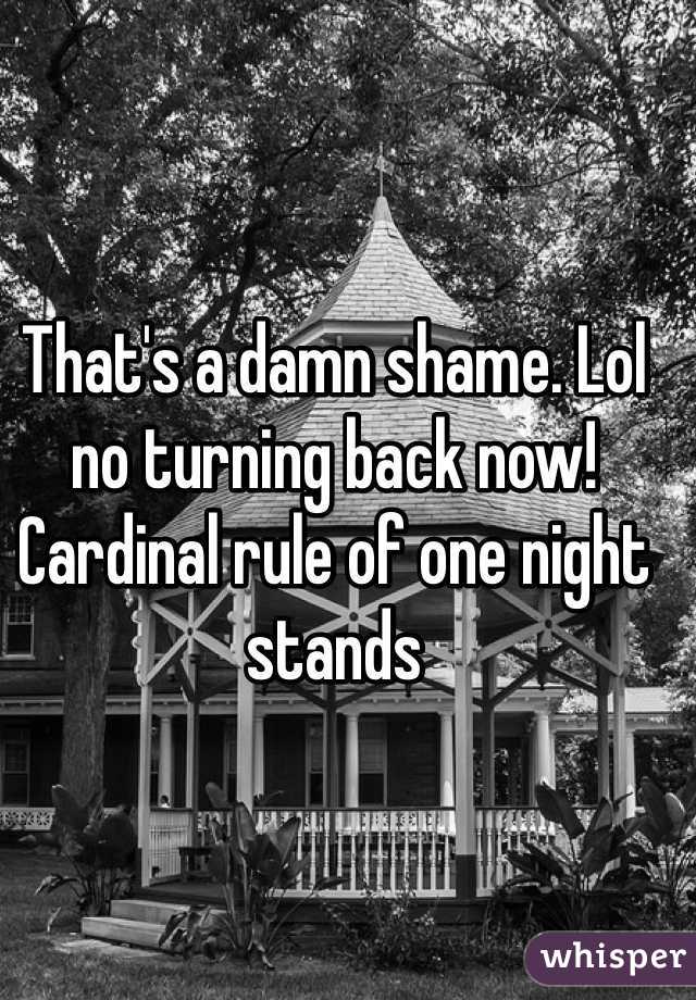 That's a damn shame. Lol no turning back now! 
Cardinal rule of one night stands