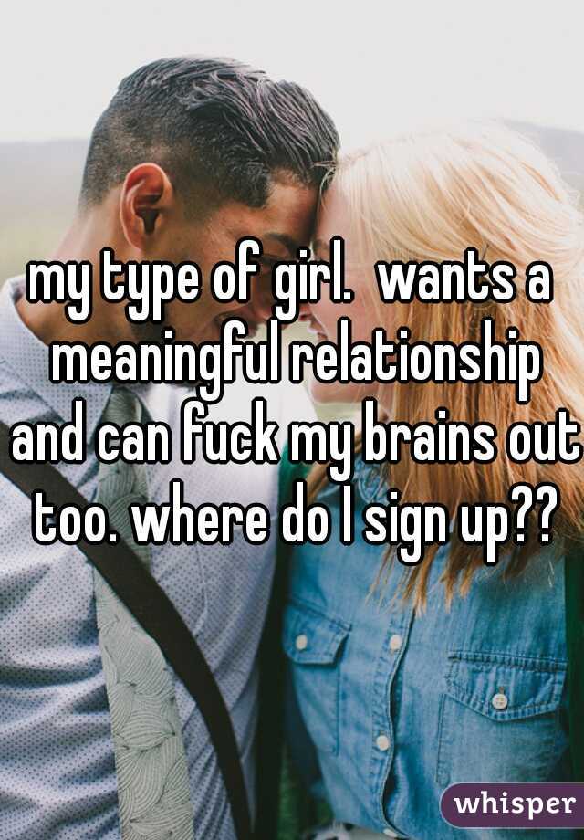my type of girl.  wants a meaningful relationship and can fuck my brains out too. where do I sign up??