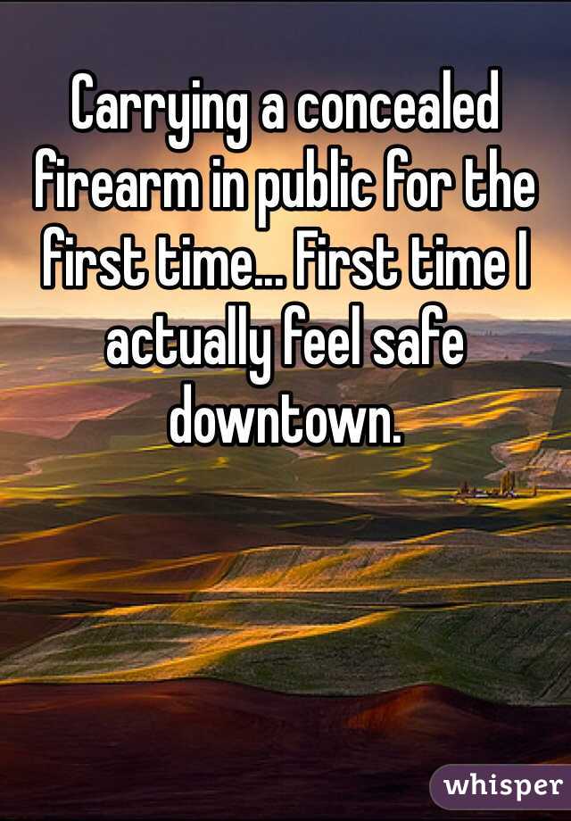 Carrying a concealed firearm in public for the first time... First time I actually feel safe downtown.