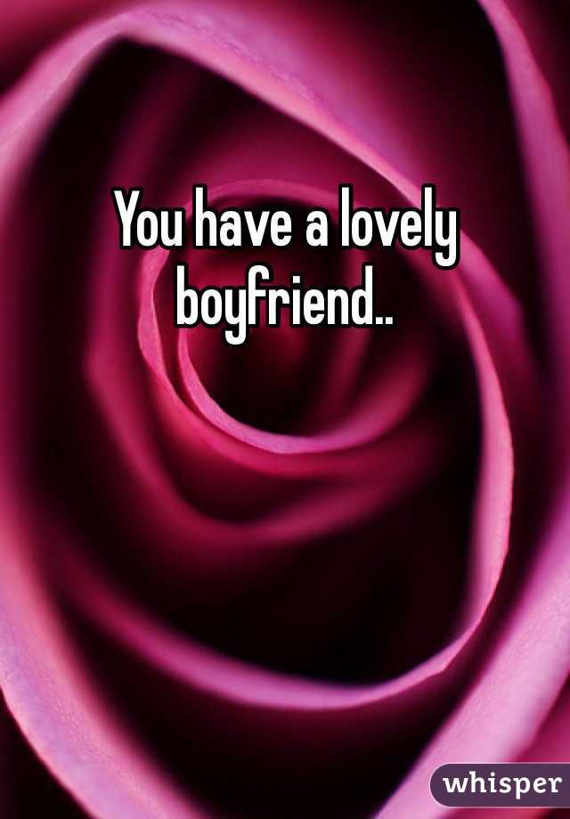 You have a lovely boyfriend..