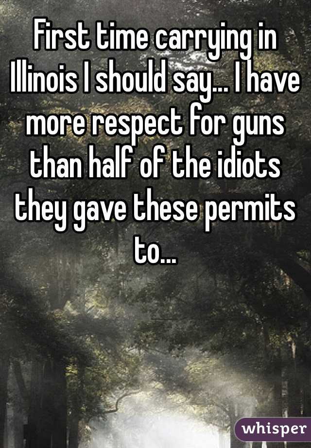 First time carrying in Illinois I should say... I have more respect for guns than half of the idiots they gave these permits to...