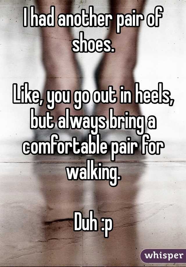 I had another pair of shoes.

Like, you go out in heels, but always bring a comfortable pair for walking.

Duh :p
