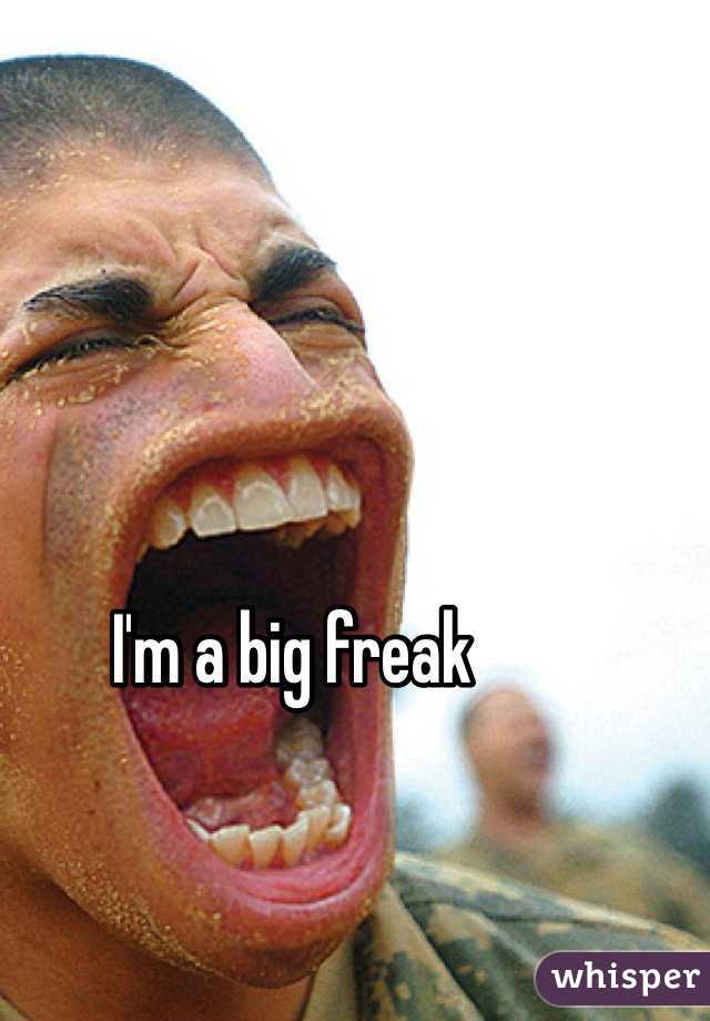 I'm a big freak 