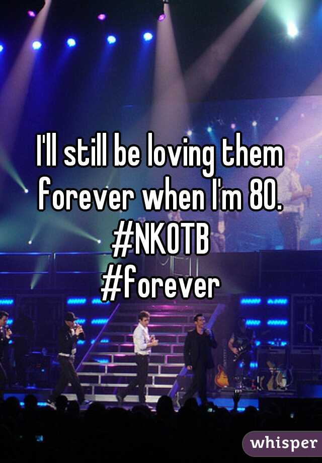 I'll still be loving them forever when I'm 80. 

#NKOTB
#forever