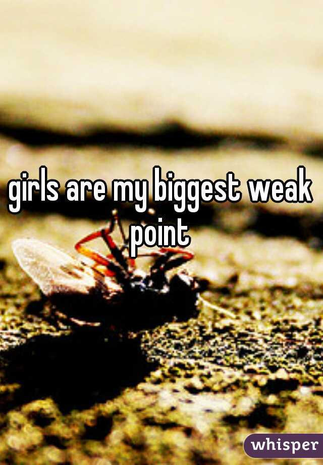 girls are my biggest weak point 