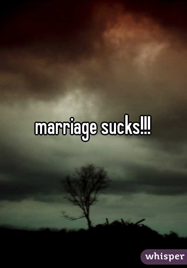 marriage sucks!!!