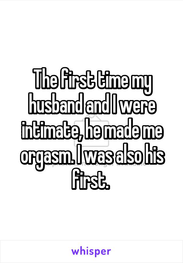 The first time my husband and I were intimate, he made me orgasm. I was also his first. 