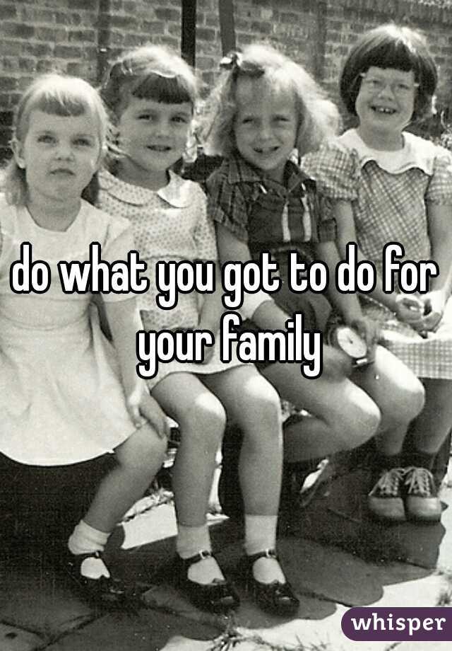 do what you got to do for your family
