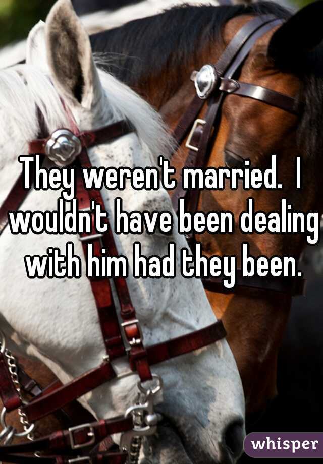 They weren't married.  I wouldn't have been dealing with him had they been.