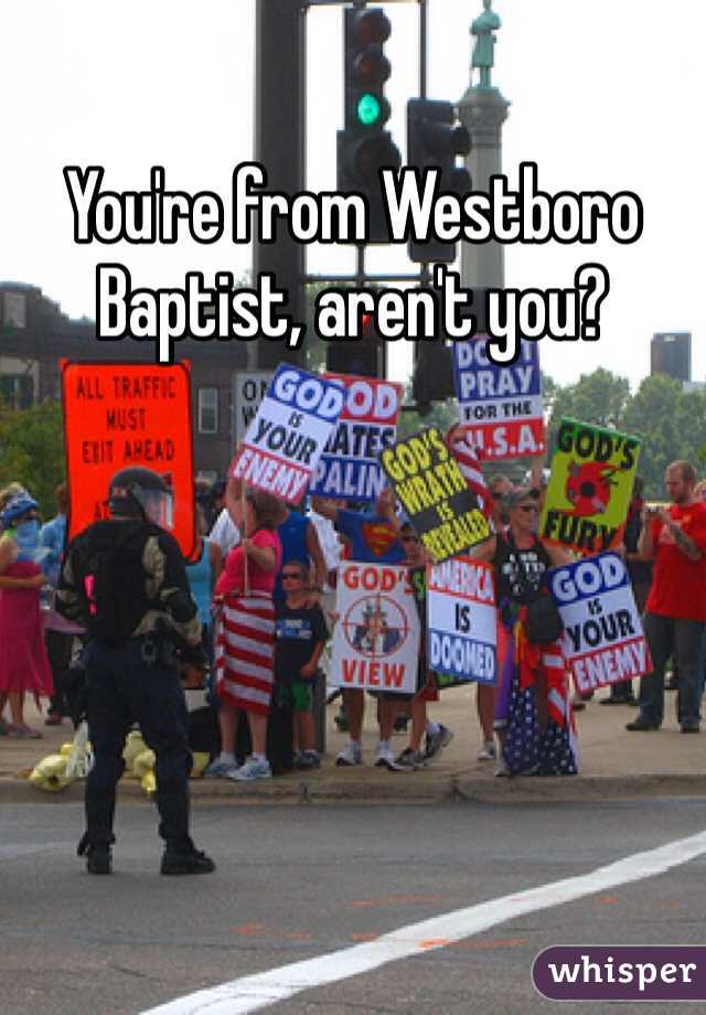 You're from Westboro Baptist, aren't you?