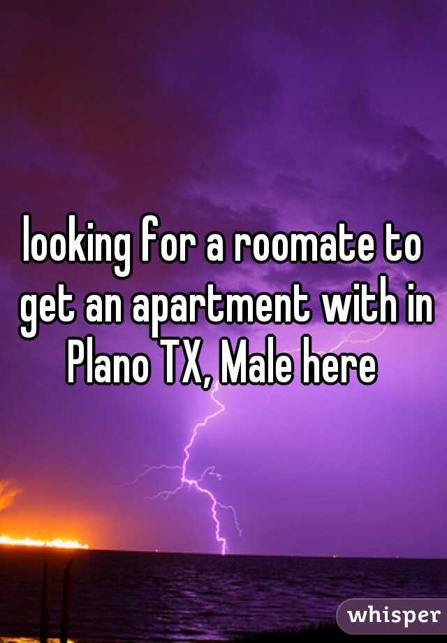 looking for a roomate to get an apartment with in Plano TX, Male here 