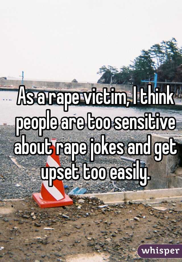 As a rape victim, I think people are too sensitive about rape jokes and get upset too easily. 
