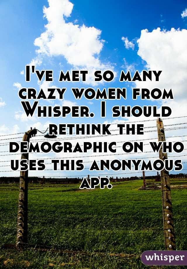 I've met so many crazy women from Whisper. I should rethink the demographic on who uses this anonymous app.