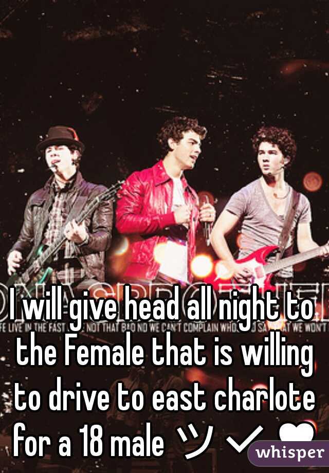 I will give head all night to the Female that is willing to drive to east charlote for a 18 male ツ✔♥♥