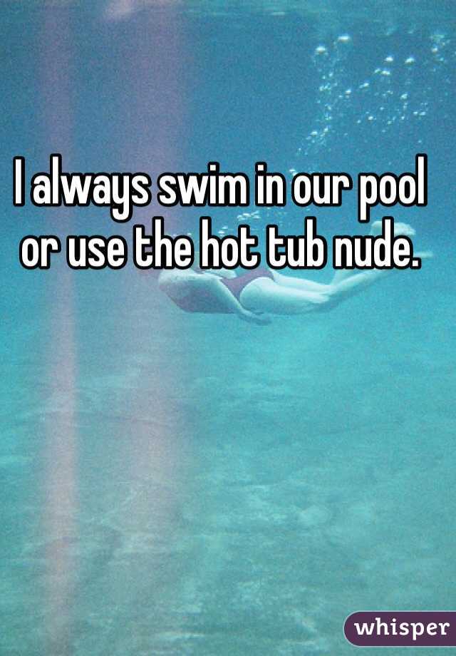 I always swim in our pool or use the hot tub nude. 