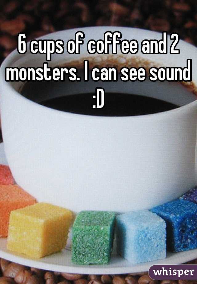 6 cups of coffee and 2 monsters. I can see sound :D