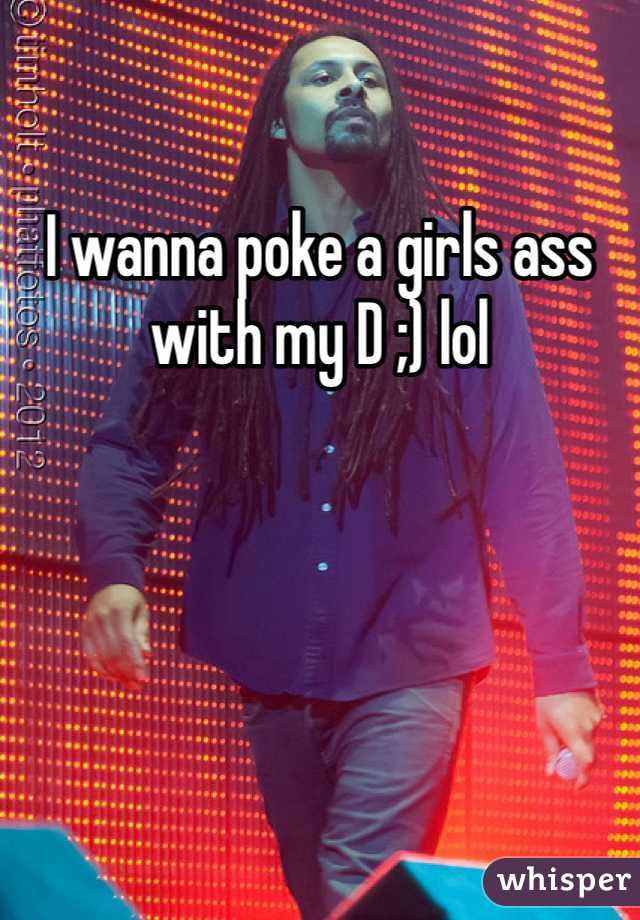 I wanna poke a girls ass with my D ;) lol