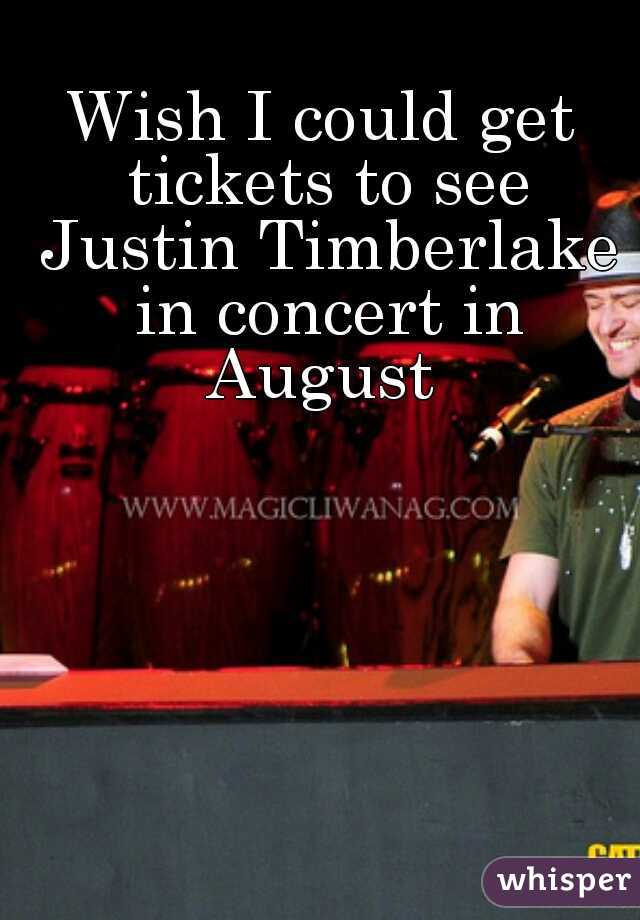Wish I could get tickets to see Justin Timberlake in concert in August 