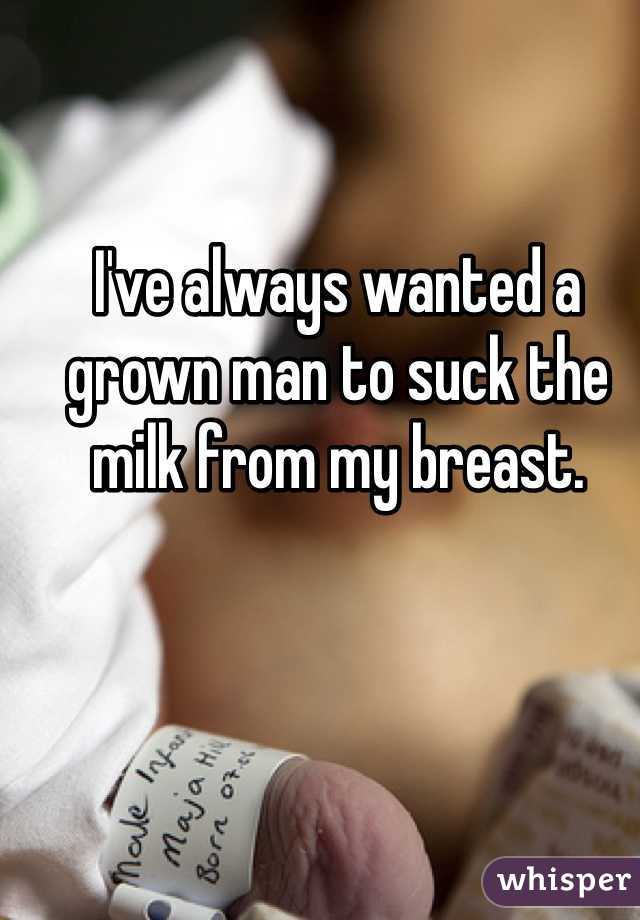 I've always wanted a grown man to suck the milk from my breast.