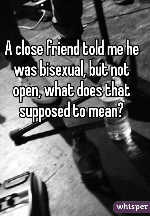 A close friend told me he was bisexual, but not open, what does that supposed to mean?