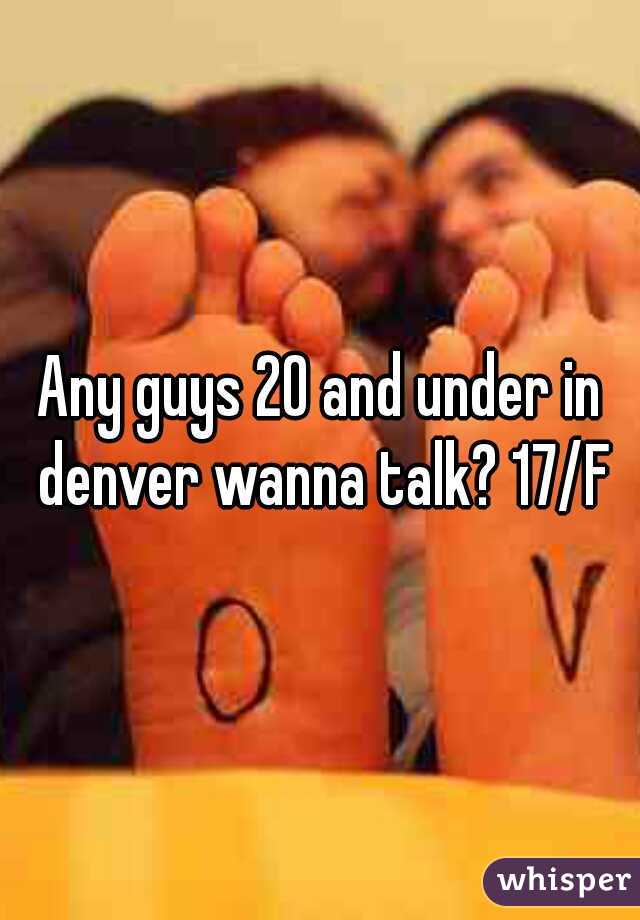 Any guys 20 and under in denver wanna talk? 17/F