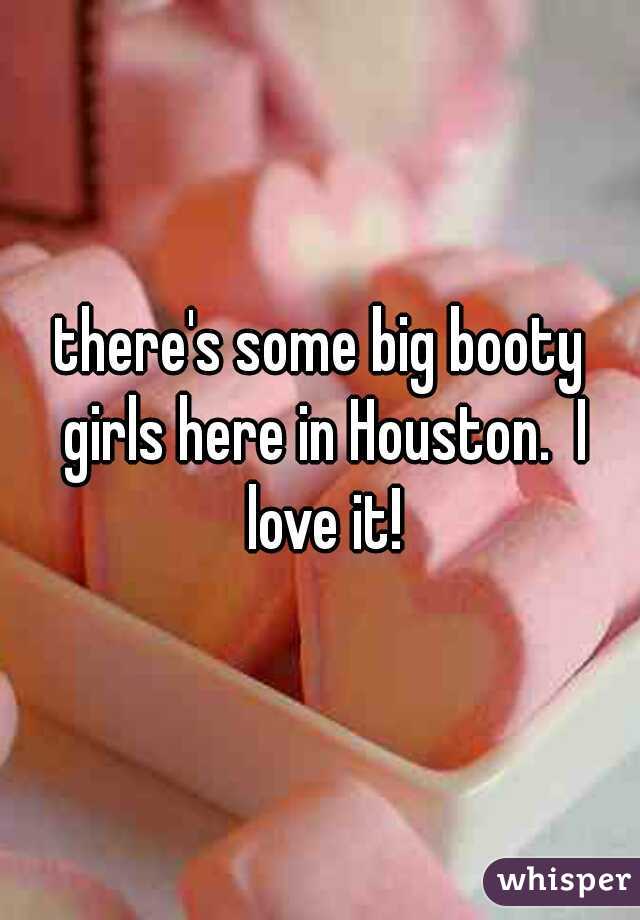 there's some big booty girls here in Houston.  I love it!