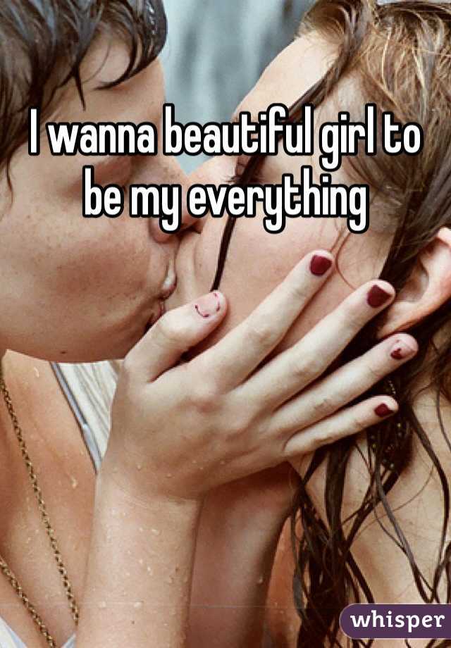 I wanna beautiful girl to be my everything