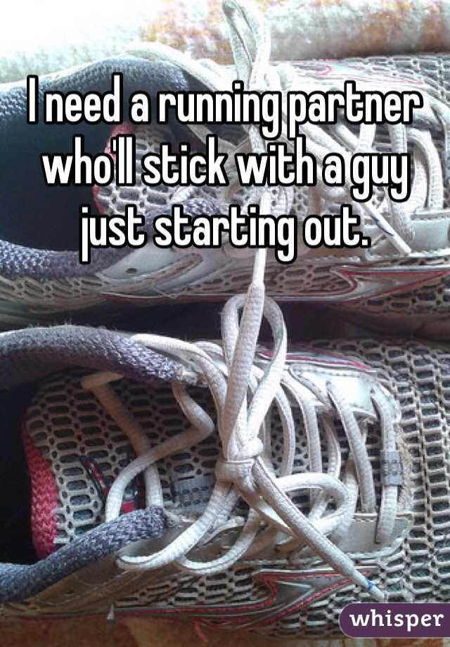 I need a running partner who'll stick with a guy just starting out. 