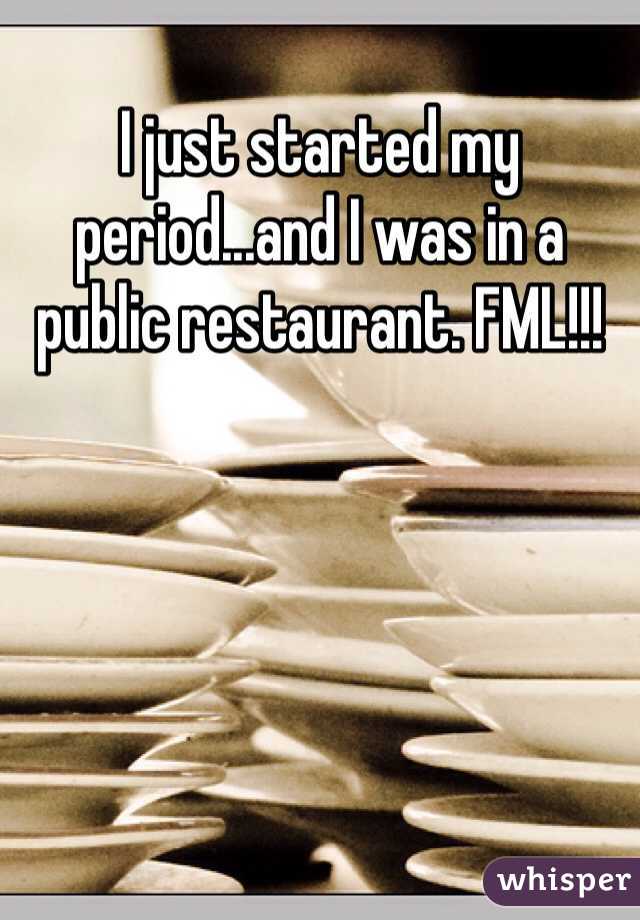 I just started my period...and I was in a public restaurant. FML!!!  