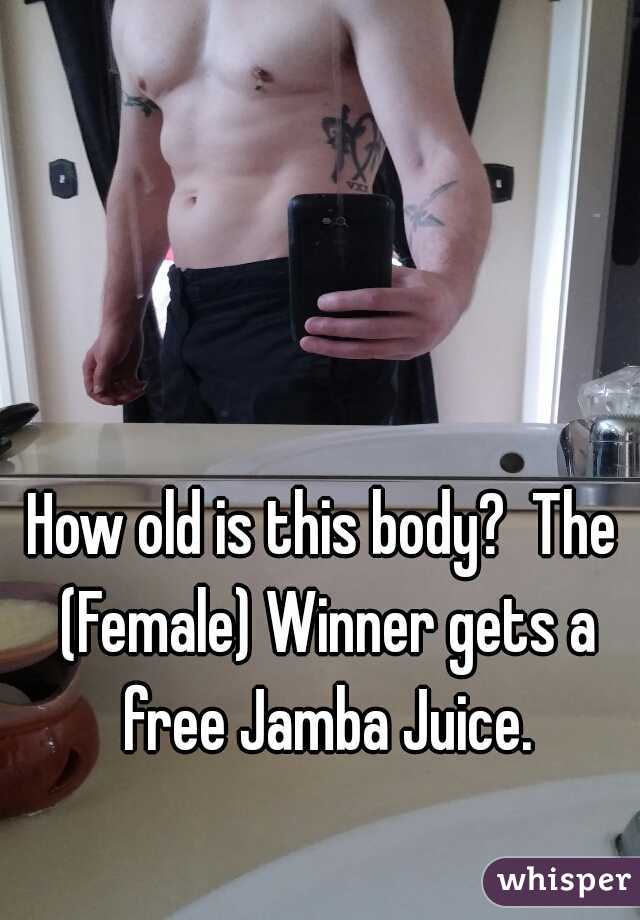 How old is this body?  The (Female) Winner gets a free Jamba Juice.


