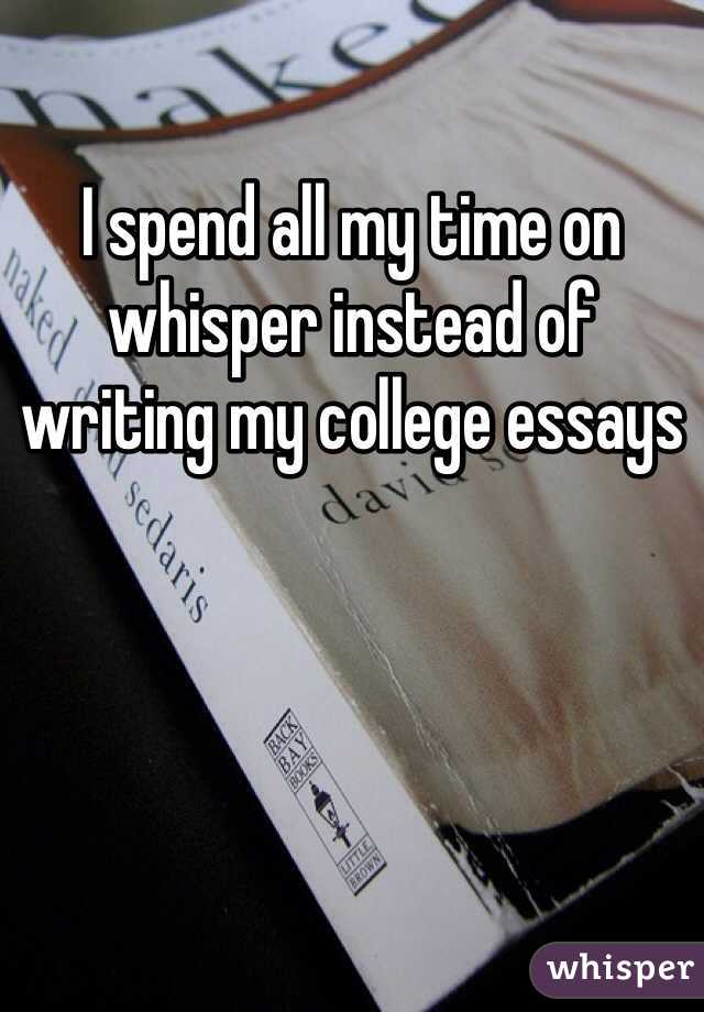 I spend all my time on whisper instead of writing my college essays
