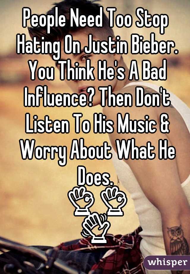 People Need Too Stop Hating On Justin Bieber. You Think He's A Bad Influence? Then Don't Listen To His Music & Worry About What He Does.  👌👌👋👋