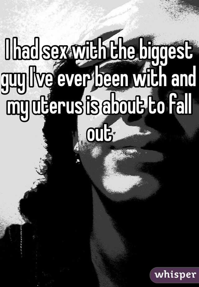 I had sex with the biggest guy I've ever been with and my uterus is about to fall out 